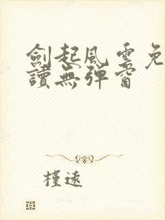 剑起风云免费阅读无弹窗