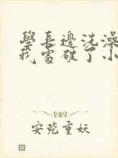 学长边洗澡边把我处破了小说封面