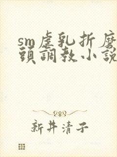 sm虐乳折磨奶头调教小说