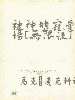 被神明宠爱的下场[无限流]