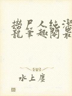 捞尸人纯洁滴小龙笔趣阁最新免费版