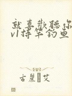 就喜欢听你叫1v1持竿钓鱼