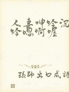 人妻呻吟沉沦呻吟嗯啊喔