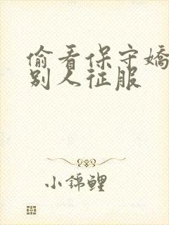 偷看保守娇妻被别人征服