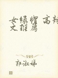 女绿帽 高辣h文推荐