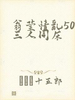 翁莹情乱50章三人同床