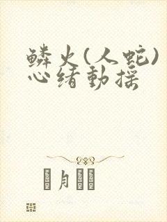 鳞火(人蛇) 心绪动摇