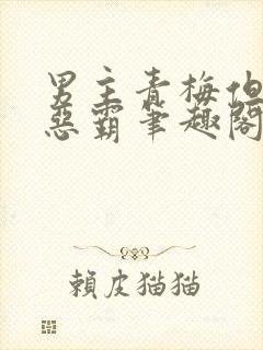 男主青梅但是个恶霸笔趣阁