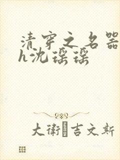 清穿之名器尤物h沈瑶瑶