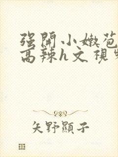 强开小嫩苞h文高辣h文视频