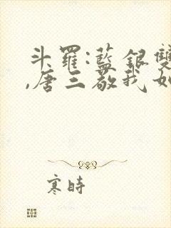 斗罗:蓝银双生,唐三敬我如父小说免费阅读