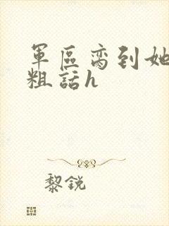 军区脔到她哭h粗话h