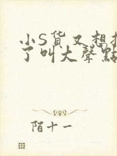 小S货又想挨C了叫大声点小封面