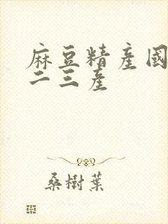 麻豆精产国品一二三产