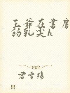 王爷在书房含她的乳尖h