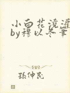 小白花浇灌日常by穆以冬笔趣阁