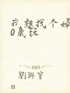 我想找个妇女50岁玩