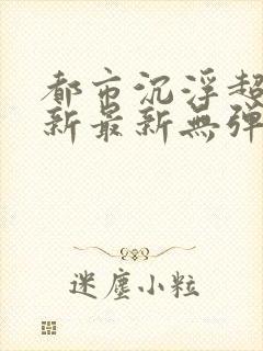 都市沉浮超前更新最新无弹窗