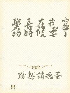 学长在我写作业的时候要了我