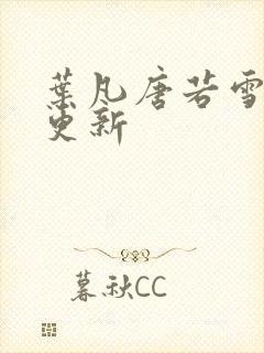 叶凡唐若雪最新更新