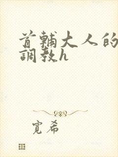 首辅大人的花式调教h