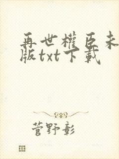 再世权臣未删减版txt下载