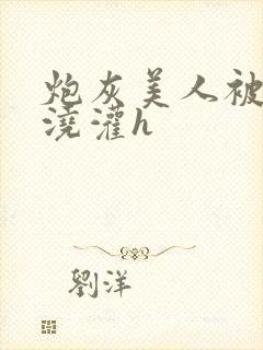 炮灰美人被男配浇灌h