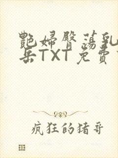 艳妇臀荡乳欲伦岳TXT免费下载