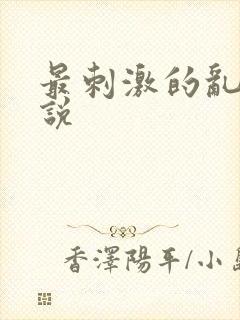 最刺激的乱惀小说