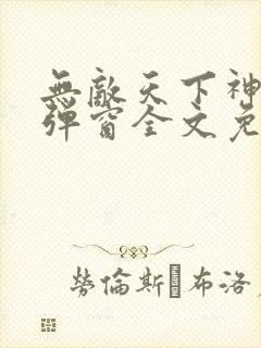 无敌天下神见无弹窗全文免费阅读