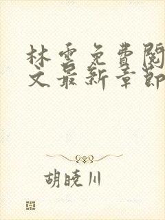 林云免费阅读全文最新章节免费阅读