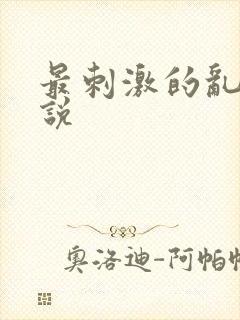 最刺激的乱惀小说