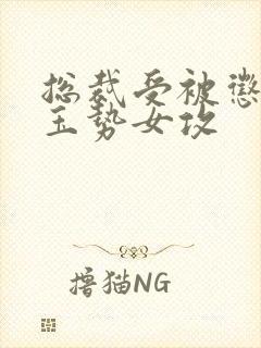 总裁受被惩罚戴玉势女攻