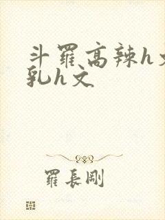 斗罗高辣h文乱乳h文
