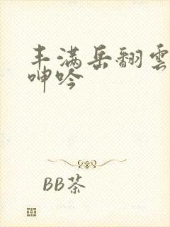 丰满岳翻云覆雨呻吟