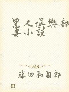 黑人俱乐部仑娇妻小说