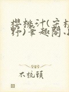樱桃汁(宋枝江野)笔趣阁小说渡欲封面