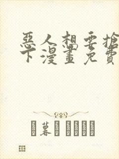 恶人想要抢救一下漫画免费六漫画