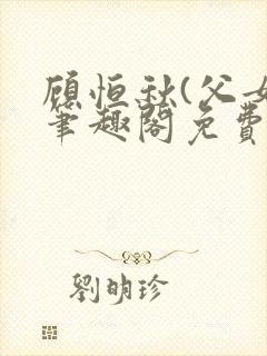 顾恒秋(父女)笔趣阁免费阅读