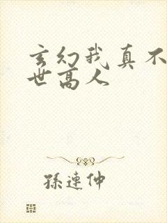 玄幻我真不是盖世高人