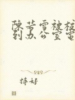 陈若雪被校长抱到办公室电影封面