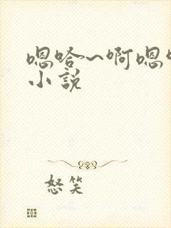 嗯哈~啊嗯啊～小说