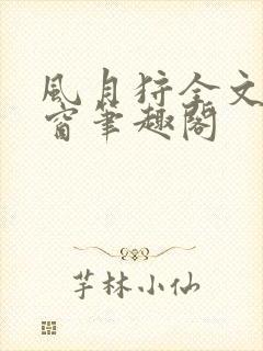 风月狩全文无弹窗笔趣阁