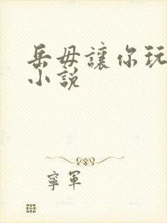 岳毋让你玩个够小说