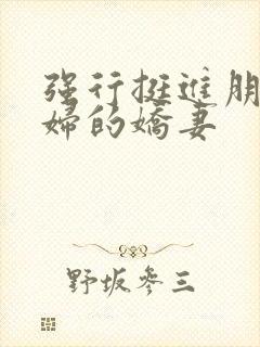 强行挺进朋友孕妇的娇妻