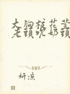 大胸校花莹莹被老头吮奶头小说