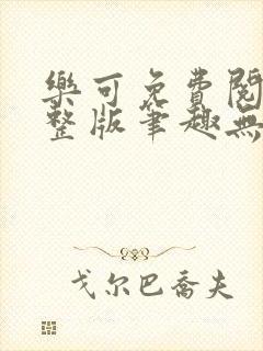 乐可免费阅读完整版笔趣无弹窗