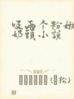 吸两个粉嫩的小奶头小说