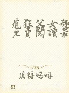 疯狂父女趣笔阁免费阅读最新章节