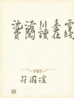 沈浩川秦雪菲免费阅读在线阅读笔趣阁沈封面